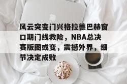 关于风云突变门兴格拉德巴赫窗口期门线救险,NBA总决赛版图或变,震撼外界,细节决定成败的信息-九游会在线入口