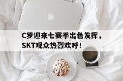 包含C罗迎来七赛季出色发挥，SKT观众热烈欢呼！的词条-九游体育平台
